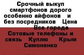 Срочный выкуп смартфонов дорого особенно айфонов 7 и 7  без посредников › Цена ­ 8 990 - Все города Сотовые телефоны и связь » Куплю   . Крым,Симоненко
